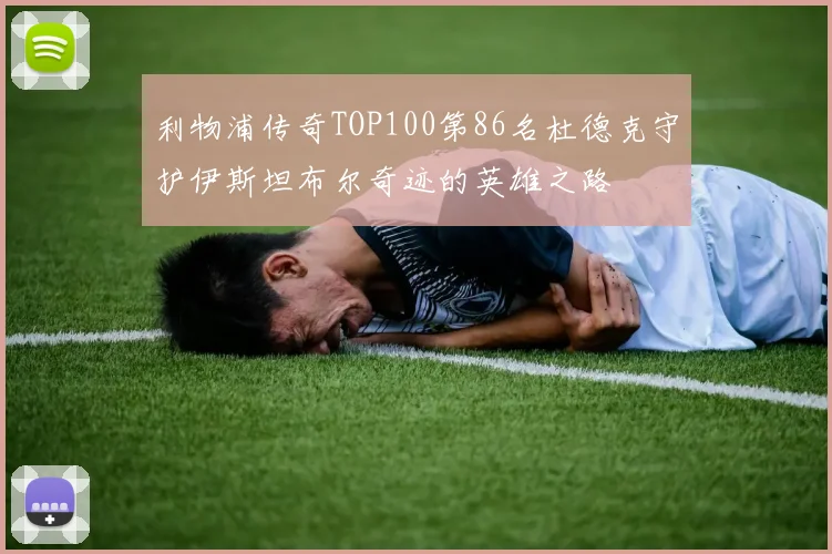 利物浦传奇TOP100第86名杜德克守护伊斯坦布尔奇迹的英雄之路