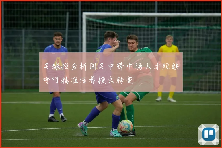 足球报分析国足中锋中场人才短缺呼吁精准培养模式转变