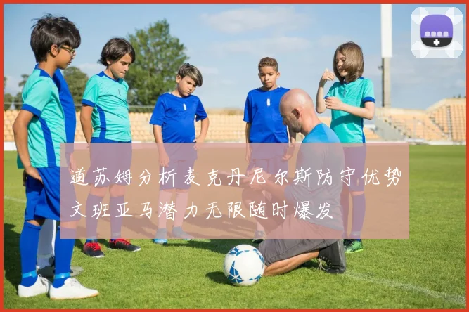 道苏姆分析麦克丹尼尔斯防守优势文班亚马潜力无限随时爆发