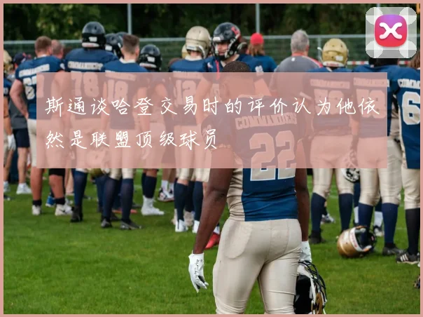 斯通谈哈登交易时的评价认为他依然是联盟顶级球员