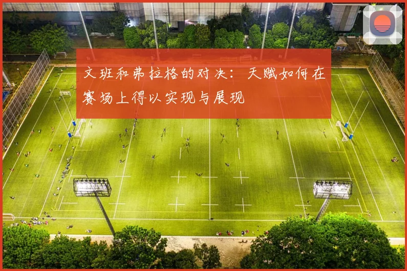 文班和弗拉格的对决：天赋如何在赛场上得以实现与展现